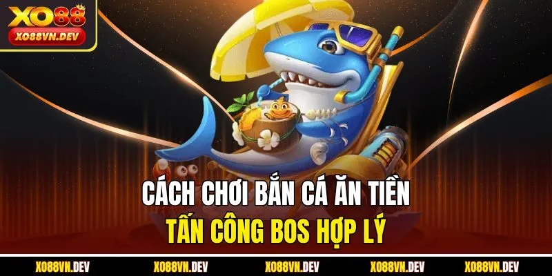cach-choi-ban-ca-an-tien-tan-cong-bos-hop-ly