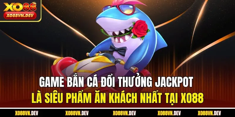 game-ban-ca-doi-thuong-jackpot-la-sieu-pham-an-khach-nhat-tai-xo88