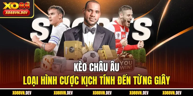 keo-chau-au-loai-hinh-cuoc-kich-tinh-den-tung-giay